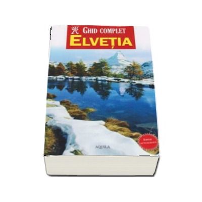 Ghid complet Elvetia. Editie actualizata