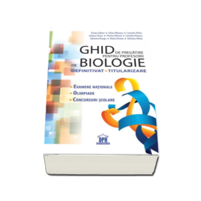 Ghid de pregatire pentru profesorii de biologie - Definitivat, Titularizare. Examene nationale, Olimpiade, Concursuri scolare