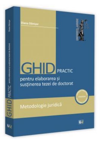 Ghid practic pentru elaborarea si sustinerea tezei de doctorat. Metodologie juridica