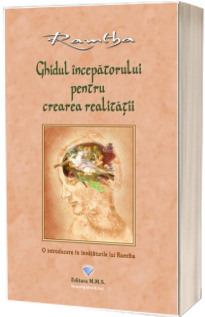 Ghidul incepatorului pentru crearea realitatii. O introducere in invataturile lui Ramtha. Editia a III-a