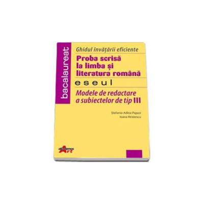 Ghidul invatarii eficiente pentru bacalaureat. Proba scrisa la limba si literatura romana. Eseul