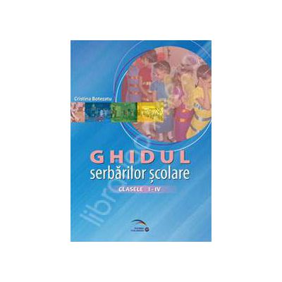 Ghidul serbarilor scolare la clasele I-IV. Ghid metodologic pentru invatatori