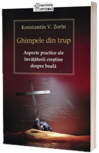 Ghimpele din trup. Aspecte practice ale invataturii crestine despre boala