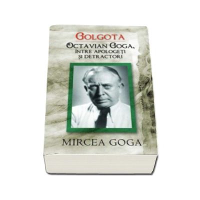 Golgota. Octavian Goga intre apologeti si detractori