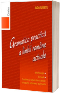 Gramatica practica a limbii romane actuale. Morfologie. Sintaxa (Editia a II-a, revizuita)