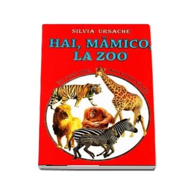 Hai, mamico, la Zoo. Eu sunt mic, dar vreau sa stiu - Silvia Ursache (Editie cartonata)