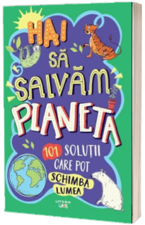 Hai sa salvam planeta. 101 solutii care pot schimba lumea