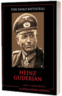 Heinz Guderian. Mari comandanti in al Doilea Razboi Mondial