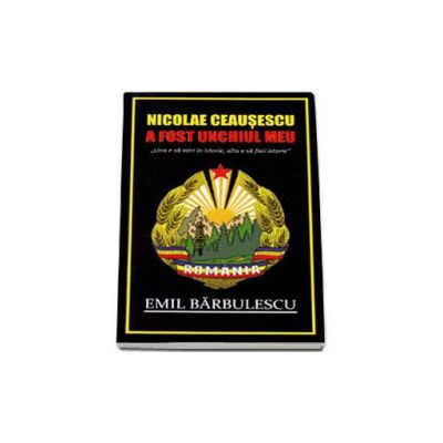 Nicolae Ceausescu a fost unchiul meu. Una e sa intrii in istorie, alta e sa faci istorie - Emil Barbulescu