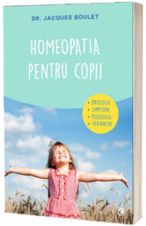 Homeopatia pentru copii. Patologie, simptome, posologie, tratament - Jacques Boulet