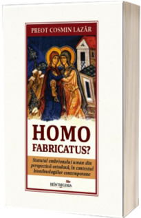 Homo fabricatus? Statutul embrionului uman din perspectiva ortodoxa, in contextul biotehnologiilor contemporane