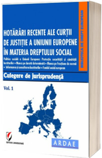 Hotarari recente ale Curtii de Justitie a Uniunii Europene in materia dreptului social. Culegere de jurisprudenta. Volumul 1