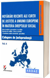 Hotarari recente ale Curtii de Justitie a Uniunii Europene in materia dreptului social. Culegere de jurisprudenta. Volumul 4