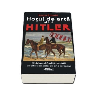 Hotul de arta al lui Hitler. Hildebrand Gurlitt, nazistii si furtul comorilor de arta europene - Susan Ronald