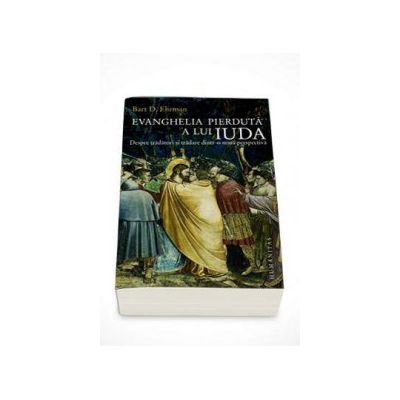 Evanghelia pierduta a lui Iuda. Despre tradator si tradare dintr-o noua perspectiva - Bart D. Erhman