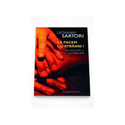 Ce facem cu strainii? Pluralism si multiculturalism - Giovanni Sartori