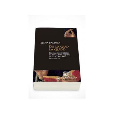 De la quo la quod. Teoria cunoasterii la Toma din Aquino si d-ul care face diferenta. - Elena Baltuta