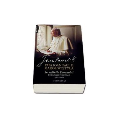 In mainile Domnului. Insemnari personale, 1962-2003 - Papa Ioan Paul II