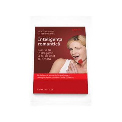 Inteligenta romantica. Cum sa fii in dragoste la fel de istet ca-n viata - Mary Valentis