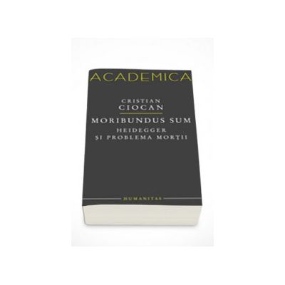 Moribundus sum: Heidegger si problema mortii - Cristian Ciocan
