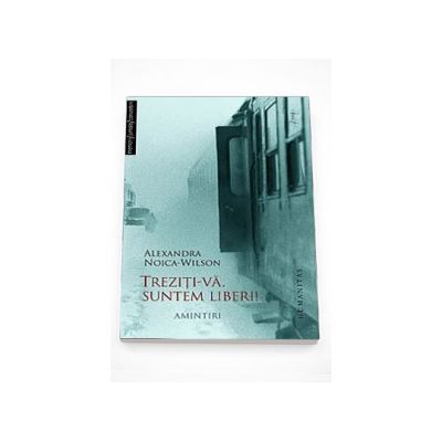 Treziti-va, suntem liberi! - Alexandra Noica-Wilson