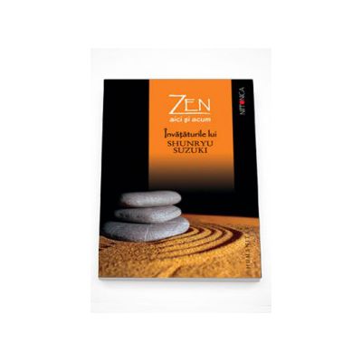 Zen aici si acum. Invataturile lui Shunryu Suzuki adunate de David Chadwick - Shunryu Suzuki