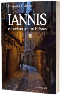 Iannis, cel nebun pentru Hristos. Volumul 1