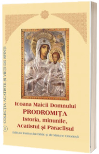 Icoana Maicii Domnului Prodromita. Istoria, minunile, Acatistul si Paraclisul