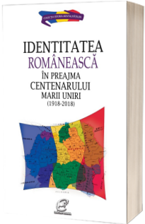 Identitatea romaneasca in preajma Centenarului Marii Uniri (1918-2018)