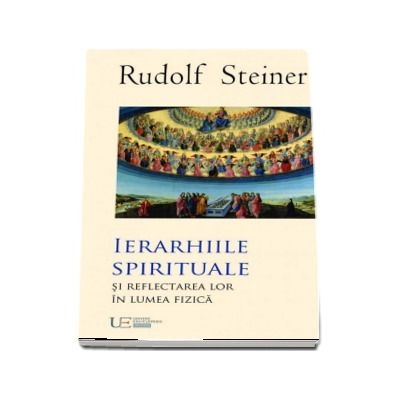 Ierarhiile Spirituale si reflectarea lor in lumea fizica - Rudolf Steiner