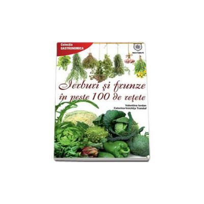 Ierburi si frunze in peste 100 de retete - Colectia Gastronomica