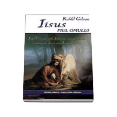 Iisus, fiul omului - Faptele si cuvintele Sale asa cum au fost ele consemnate de cei care L-au cunoscut