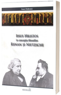 Iisus Hristos in conceptia filosofilor Renan si Nietzsche. Editia a 2 a