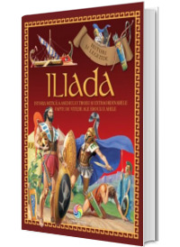 Iliada - Istoria mitica a asediului Troiei si extraordinarele fapte de vitejie ale eroului Ahile