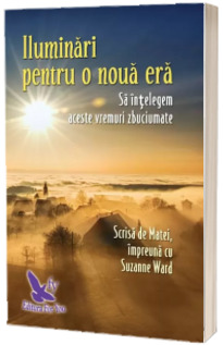 Iluminari pentru o noua era. Sa intelegem aceste vremuri zbuciumate - Scrisa de Matei, impreuna cu Suzanne Ward (Editie revizuita)