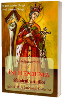 Imparatia virtutilor: Intelepciunea. Sfetnicul virtutilor. Sfanta mare Mucenita Ecaterina