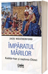 Imparatul Marilor. Kubilai-han si nasterea Chinei
