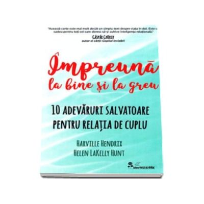 Impreuna la bine si la greu - 10 adevaruri salvatoare pentru relatia de cuplu (Harville Hendrix)