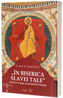 IN BISERICA SLAVEI TALE - Studii de teologie si spiritualitate liturgica (IV)