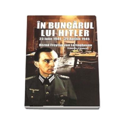 In buncarul lui Hitler (23 Iulie 1944 - 29 Aprilie 1945) - Bernd Freytag von Loringhoven