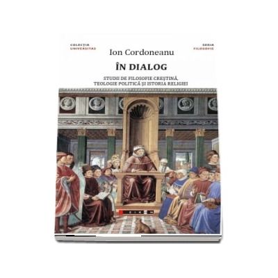 In dialog - studii de filosofie crestina, teologie politica si istoria religiei ( Ion Cordoneanu)