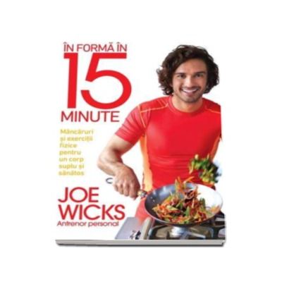 In forma in 15 minute. Mancaruri si exercitii fizice pentru un corp suplu si sanatos - Joe Wicks