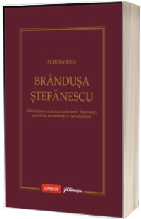 In Honorem Brandusa Stefanescu. Interpretarea si aplicarea dreptului. Suprematie, prioritate, preeminenta si subsidiaritate