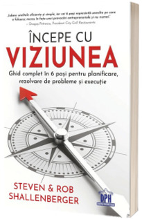 Incepe cu viziunea - Ghid complet in 6 pasi pentru planificare, rezolvare de probleme si executie