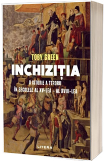 Inchizitia. O istorie a terorii in secolele al XV-lea - al XVIII-lea