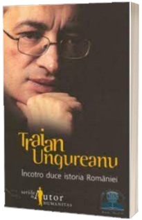 Incotro duce istoria Romaniei - Traian Ungureanu