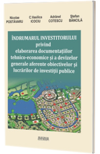Indrumarul investitorului privind elaborarea documentatiilor tehnico-economice si a devizelor generale aferente obiectivelor