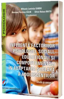 Influenta factorilor psihologici, sociali, educationali si comportamentali in adaptarea scolara a adolescentilor. Studii si cercetari