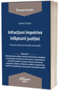 Infractiuni impotriva infaptuirii justitiei. Practica judiciara recenta comentata. Volumul II