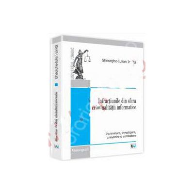 Infractiunile din sfera criminalitatii informatice (Incriminare, investigare, prevenire si combatere)